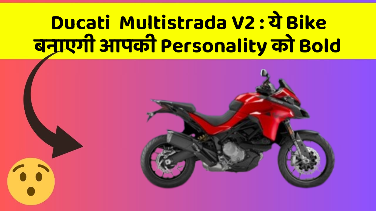 Ducati  Multistrada V2: ये Bike बनाएगी आपकी Personality को Bold