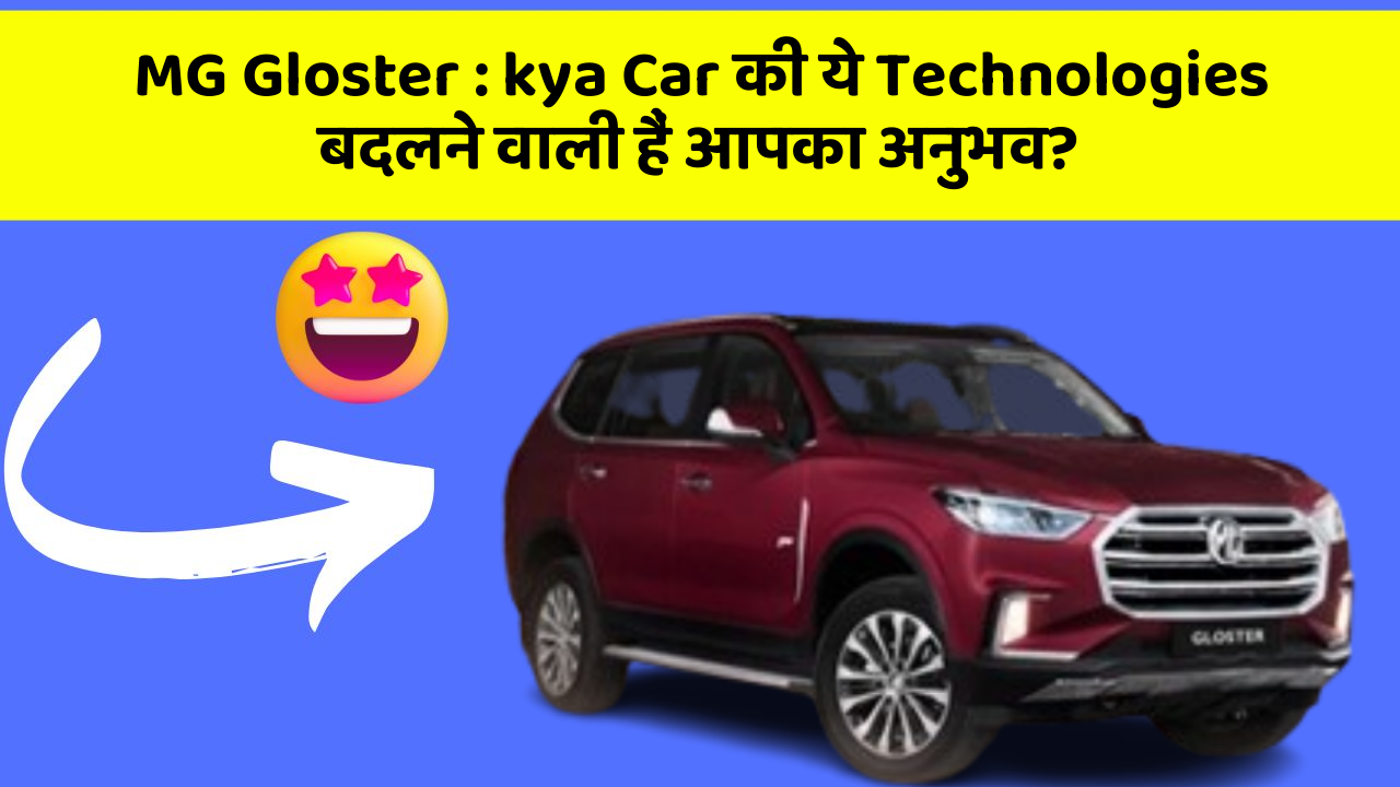 MG Gloster: kya Car की ये Technologies बदलने वाली हैं आपका अनुभव?