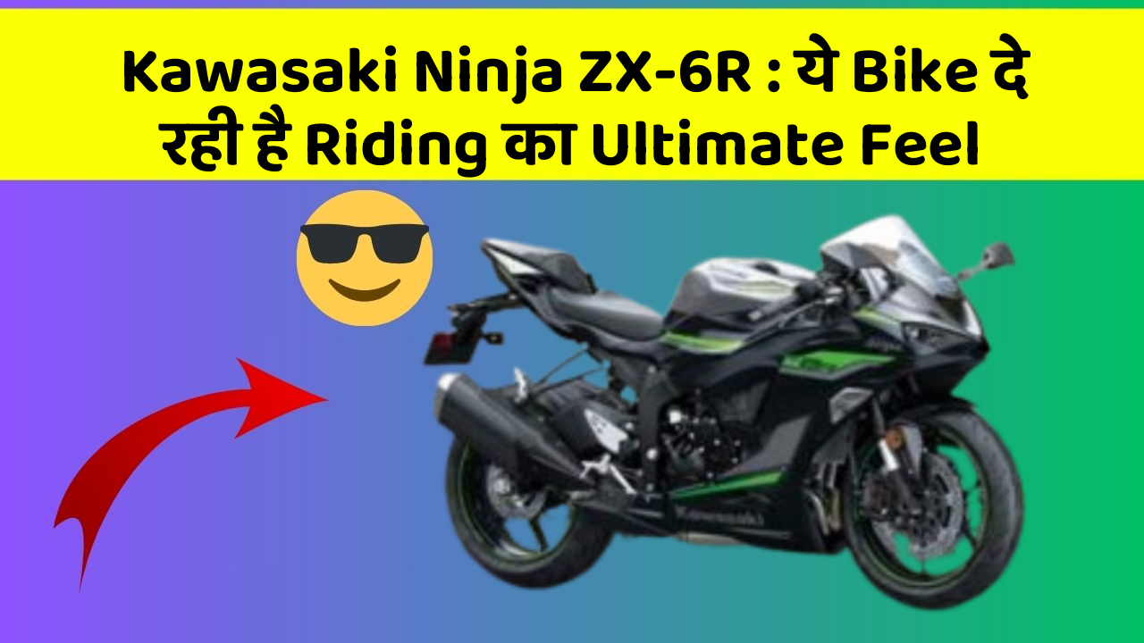 Kawasaki Ninja ZX-6R: ये Bike दे रही है Riding का Ultimate Feel