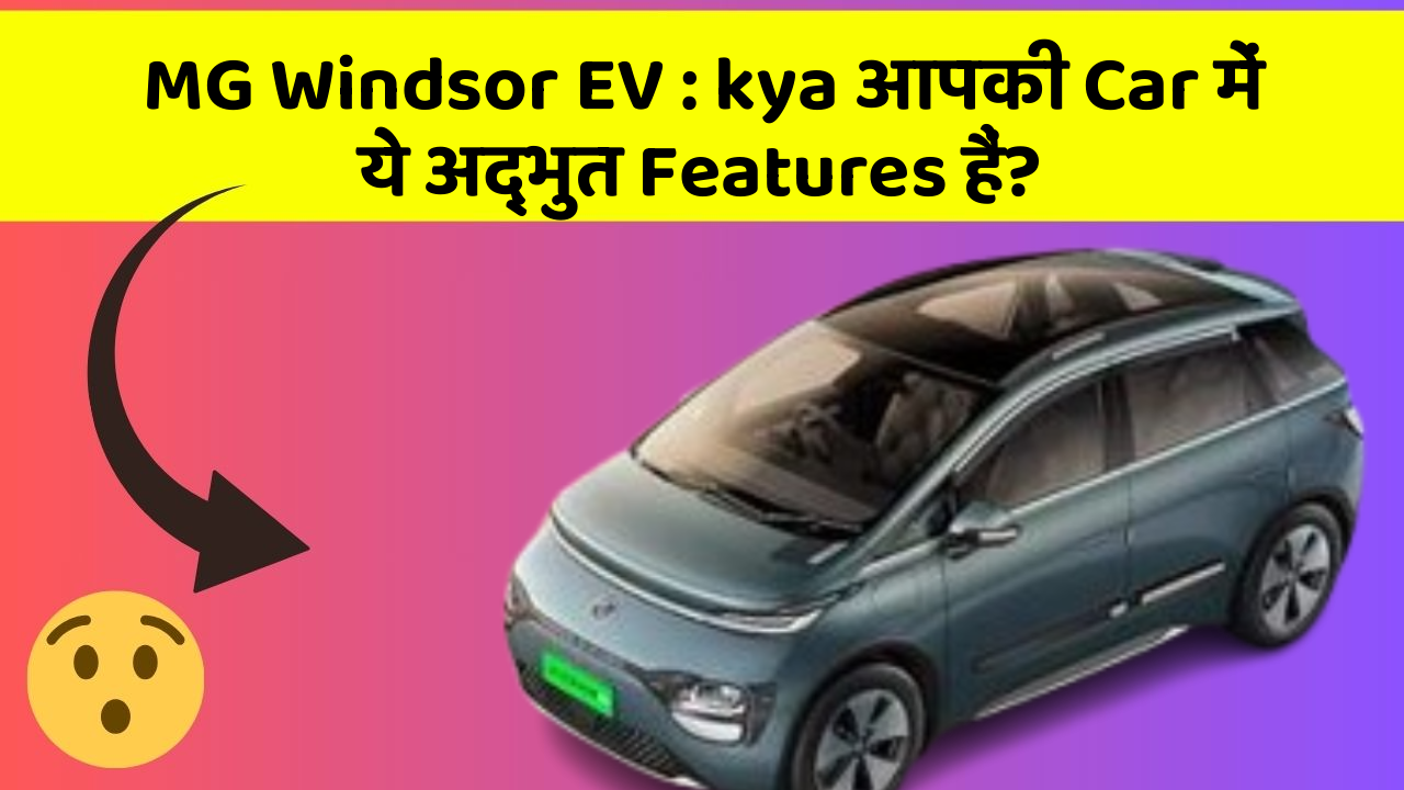 MG Windsor EV: kya आपकी Car में ये अद्भुत Features हैं?